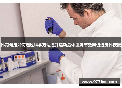 体育健身如何通过科学方法提升运动后体温调节效果促进身体恢复